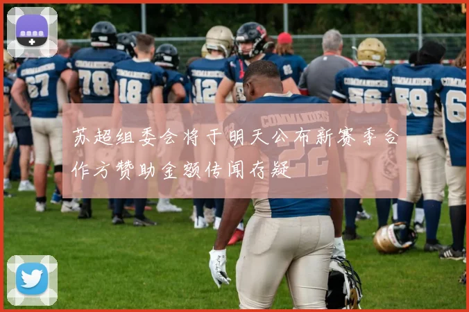 苏超组委会将于明天公布新赛季合作方赞助金额传闻存疑