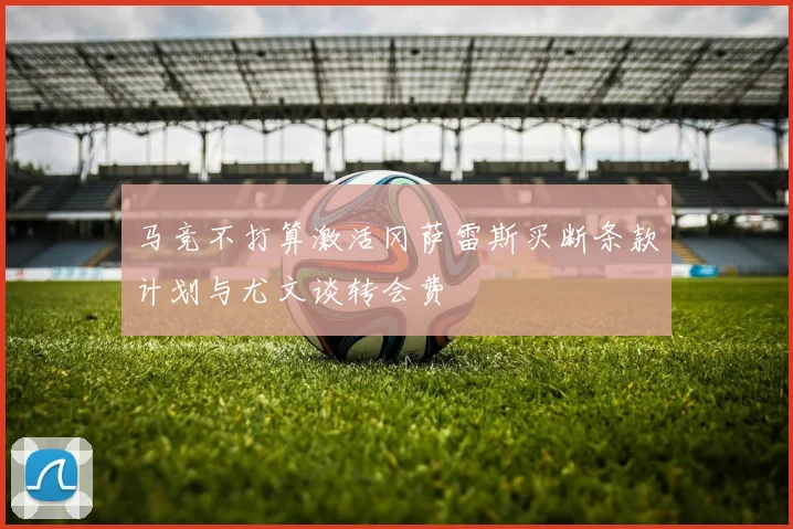 马竞不打算激活冈萨雷斯买断条款计划与尤文谈转会费