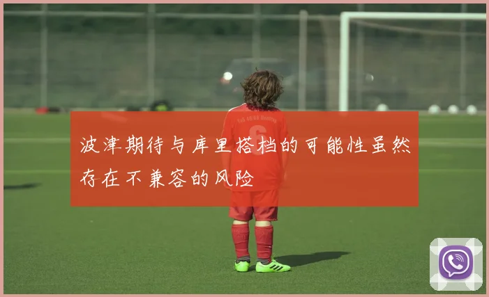 波津期待与库里搭档的可能性虽然存在不兼容的风险