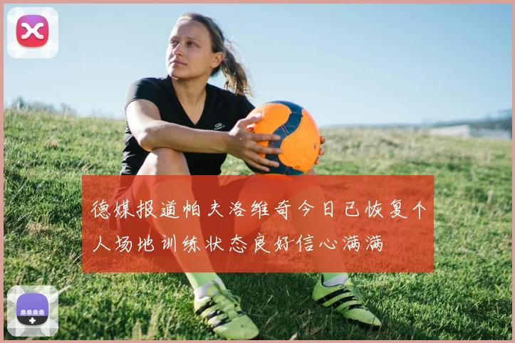 德媒报道帕夫洛维奇今日已恢复个人场地训练状态良好信心满满
