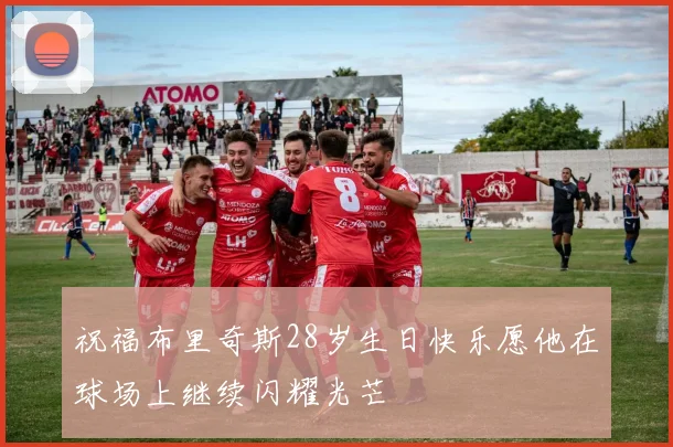 祝福布里奇斯28岁生日快乐愿他在球场上继续闪耀光芒